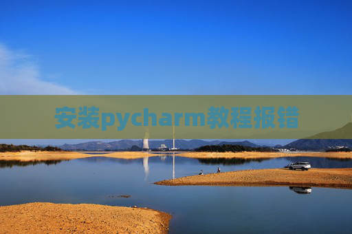 安装pycharm教程报错 安装pycharm教程报错